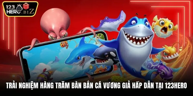 Trải nghiệm hàng trăm bàn bắn cá Vương giả hấp dẫn tại 123Hero