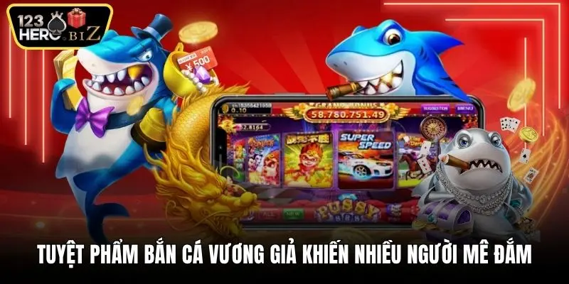Tuyệt phẩm bắn cá Vương Giả khiến nhiều người mê đắm