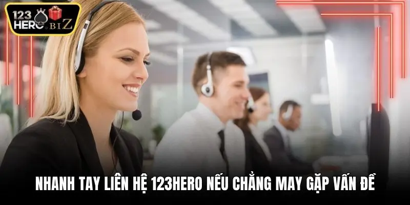 Nhanh tay liên hệ 123Hero nếu chẳng may gặp vấn đề