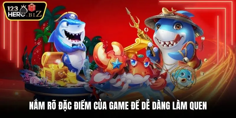 Nắm rõ đặc điểm của game để dễ dàng làm quen