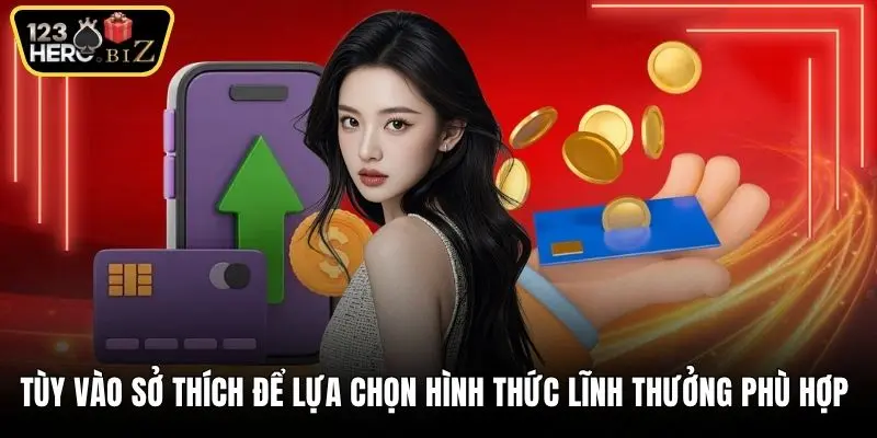 Tùy vào sở thích để lựa chọn hình thức lĩnh thưởng phù hợp 