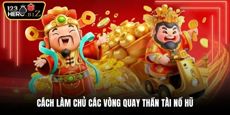 Cách làm chủ các vòng quay Thần tài nổ hũ 