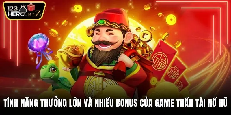 Tính năng thưởng lớn và nhiều bonus của game Thần tài nổ hũ