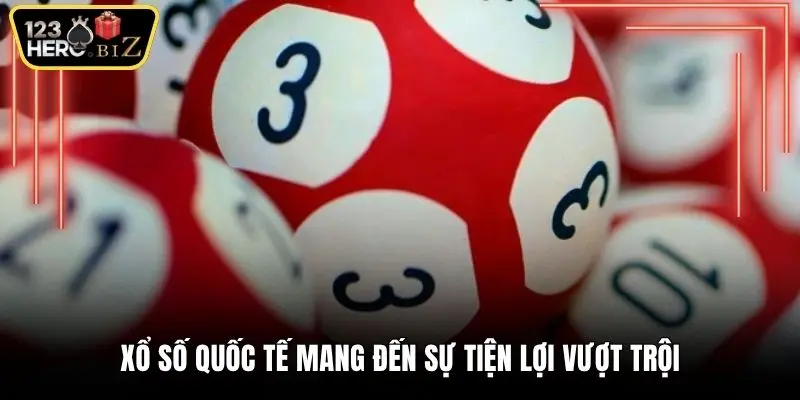 Xổ số quốc tế mang đến sự tiện lợi vượt trội